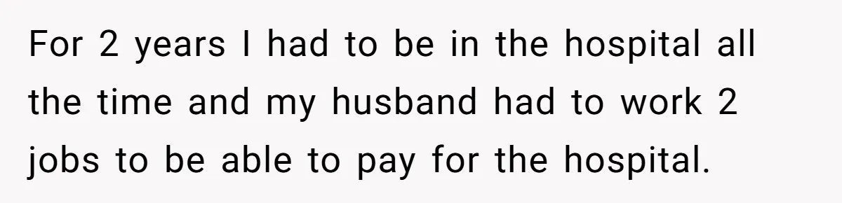 Mom Insists On Including Both Daughters In Family Dinner After Years Of Separation For 2 years I had to be in the hospital all the time and my husband had to work 2 jobs to be able to pay for the hospital.