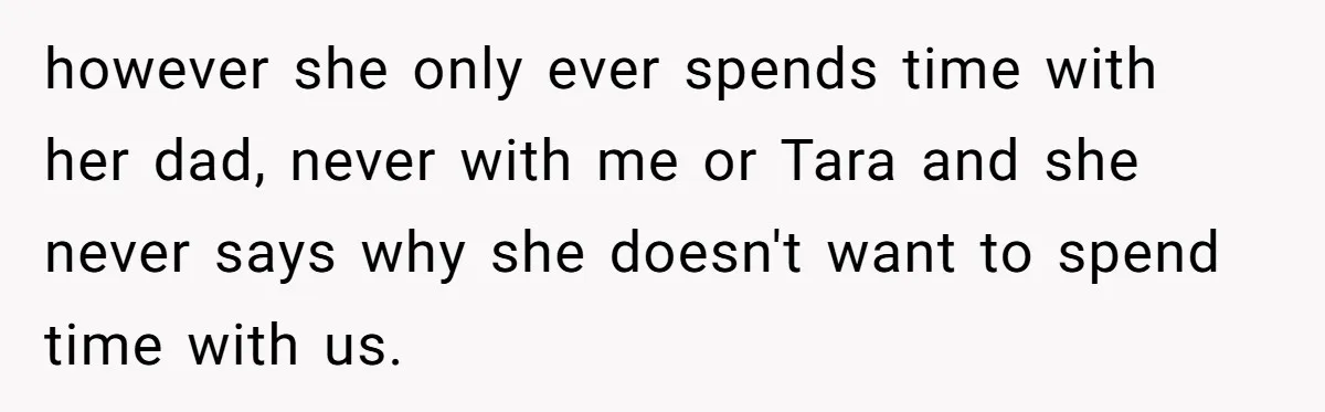 Mom Insists On Including Both Daughters In Family Dinner After Years Of Separation however she only ever spends time with her dad, never with me or Tara and she never says why she doesn't want to spend time with us.