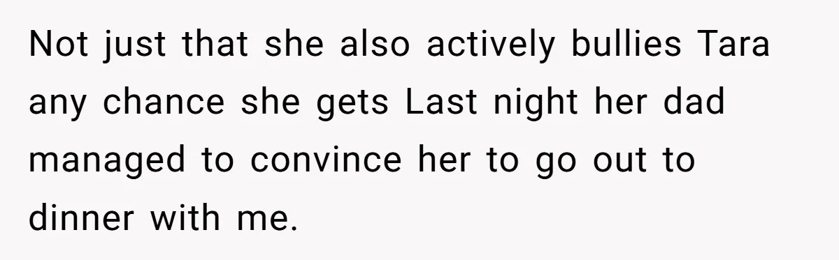 Mom Insists On Including Both Daughters In Family Dinner After Years Of Separation Not just that she also actively bullies Tara any chance she gets Last night her dad managed to convince her to go out to dinner with me.