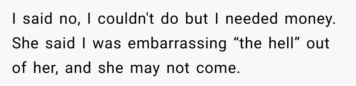 "Woman Spends $4500 On Christmas Dinner And Airbnb, Now Her Family Wants Nothing To Do With Her Request I said no, I couldn't do but I needed money. She said I was embarrassing “the hell” out of her, and she may not come.