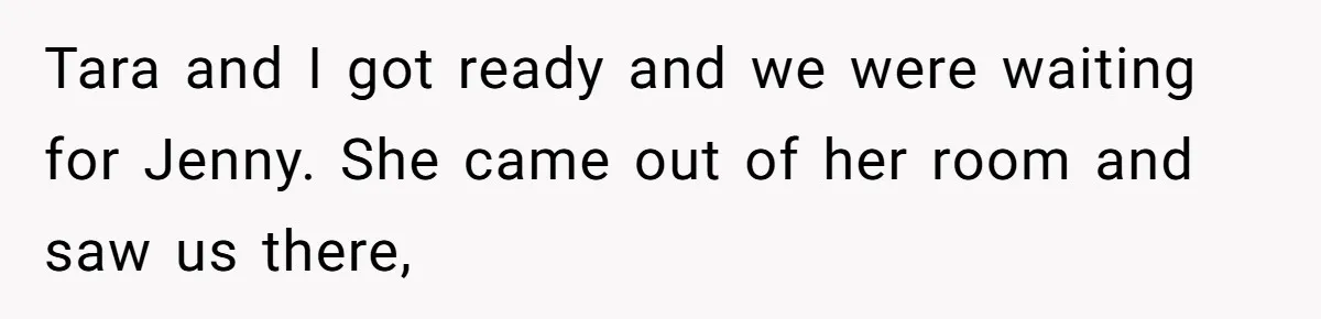 Mom Insists On Including Both Daughters In Family Dinner After Years Of Separation Tara and I got ready and we were waiting for Jenny. She came out of her room and saw us there,