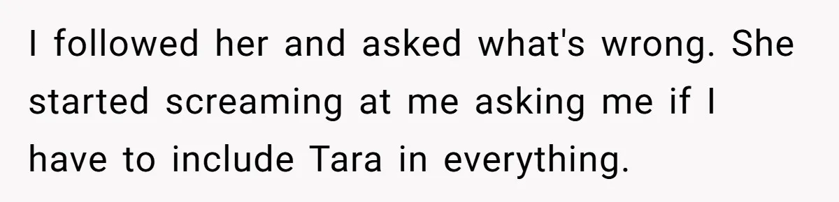 Mom Insists On Including Both Daughters In Family Dinner After Years Of Separation I followed her and asked what's wrong. She started screaming at me asking me if I have to include Tara in everything.