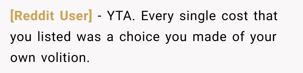 [Reddit User] − YTA. Every single cost that you listed was a choice you made of your own volition.