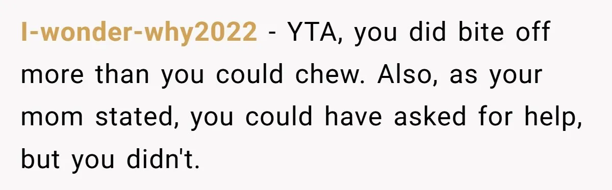 "Woman Spends $4500 On Christmas Dinner And Airbnb, Now Her Family Wants Nothing To Do With Her Request I-wonder-why2022 − YTA, you did bite off more than you could chew. Also, as your mom stated, you could have asked for help, but you didn't.