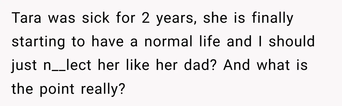 Mom Insists On Including Both Daughters In Family Dinner After Years Of Separation Tara was sick for 2 years, she is finally starting to have a normal life and I should just n__lect her like her dad? And what is the point really?