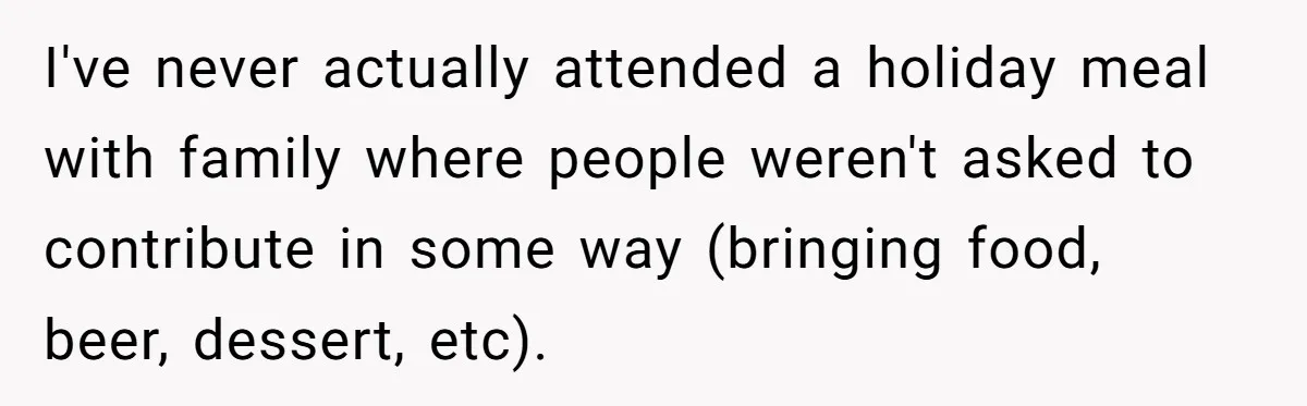 "Woman Spends $4500 On Christmas Dinner And Airbnb, Now Her Family Wants Nothing To Do With Her Request I've never actually attended a holiday meal with family where people weren't asked to contribute in some way (bringing food, beer, dessert, etc).