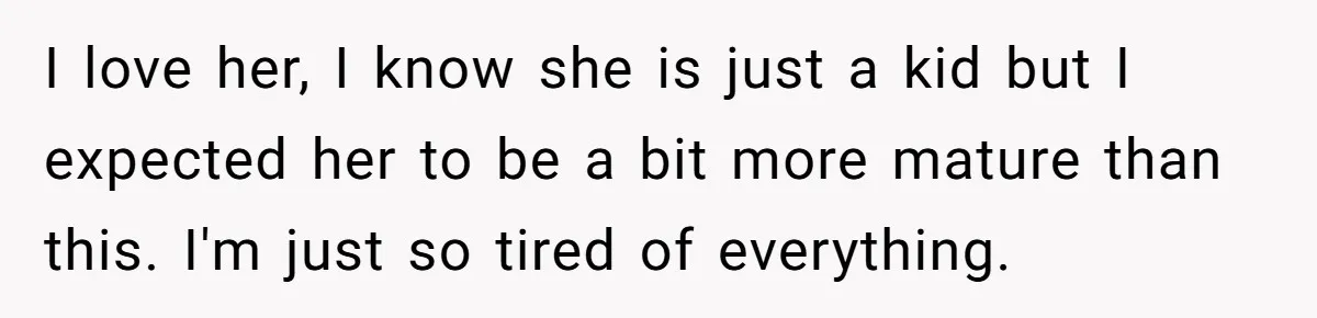 Mom Insists On Including Both Daughters In Family Dinner After Years Of Separation I love her, I know she is just a kid but I expected her to be a bit more mature than this. I'm just so tired of everything.