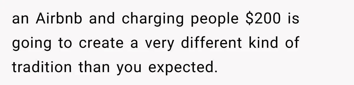 "Woman Spends $4500 On Christmas Dinner And Airbnb, Now Her Family Wants Nothing To Do With Her Request an Airbnb and charging people $200 is going to create a very different kind of tradition than you expected.