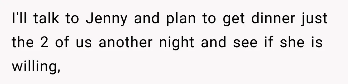Mom Insists On Including Both Daughters In Family Dinner After Years Of Separation I'll talk to Jenny and plan to get dinner just the 2 of us another night and see if she is willing,