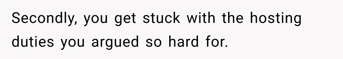 "Woman Spends $4500 On Christmas Dinner And Airbnb, Now Her Family Wants Nothing To Do With Her Request Secondly, you get stuck with the hosting duties you argued so hard for.