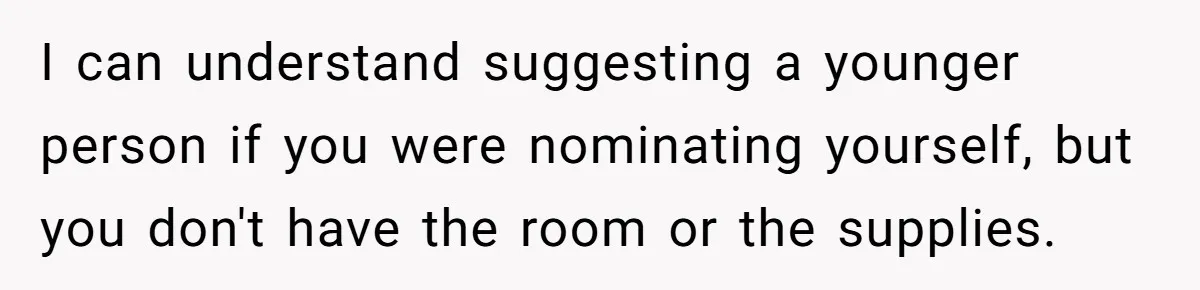"Woman Spends $4500 On Christmas Dinner And Airbnb, Now Her Family Wants Nothing To Do With Her Request I can understand suggesting a younger person if you were nominating yourself, but you don't have the room or the supplies.