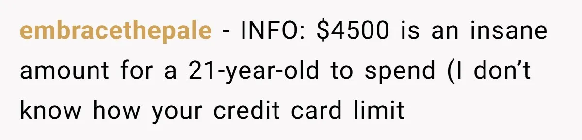 "Woman Spends $4500 On Christmas Dinner And Airbnb, Now Her Family Wants Nothing To Do With Her Request embracethepale − INFO: $4500 is an insane amount for a 21-year-old to spend (I don’t know how your credit card limit