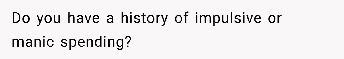 "Woman Spends $4500 On Christmas Dinner And Airbnb, Now Her Family Wants Nothing To Do With Her Request Do you have a history of impulsive or manic spending?