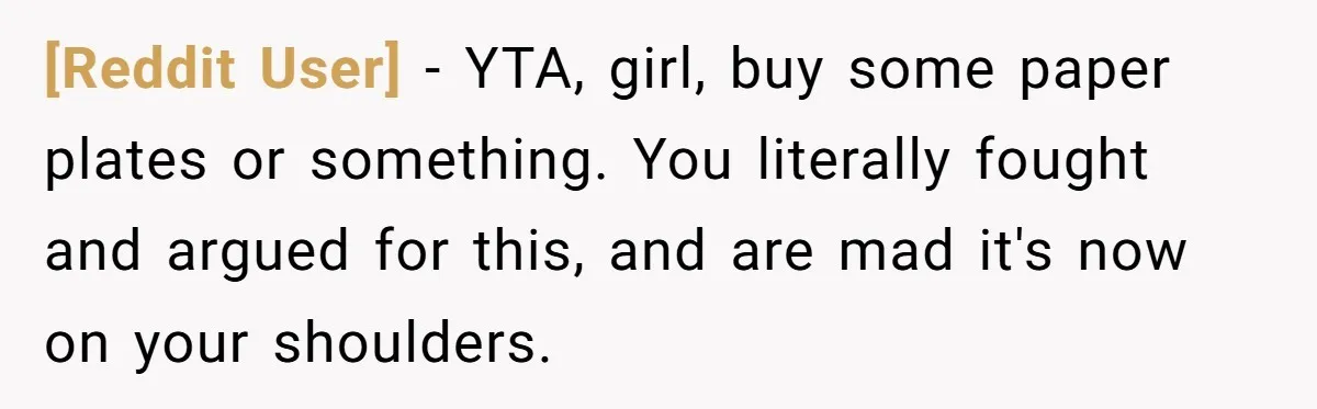[Reddit User] − YTA, girl, buy some paper plates or something. You literally fought and argued for this, and are mad it's now on your shoulders.