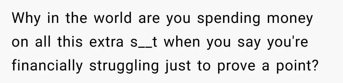 "Woman Spends $4500 On Christmas Dinner And Airbnb, Now Her Family Wants Nothing To Do With Her Request Why in the world are you spending money on all this extra s__t when you say you're financially struggling just to prove a point?