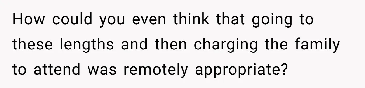 "Woman Spends $4500 On Christmas Dinner And Airbnb, Now Her Family Wants Nothing To Do With Her Request How could you even think that going to these lengths and then charging the family to attend was remotely appropriate?