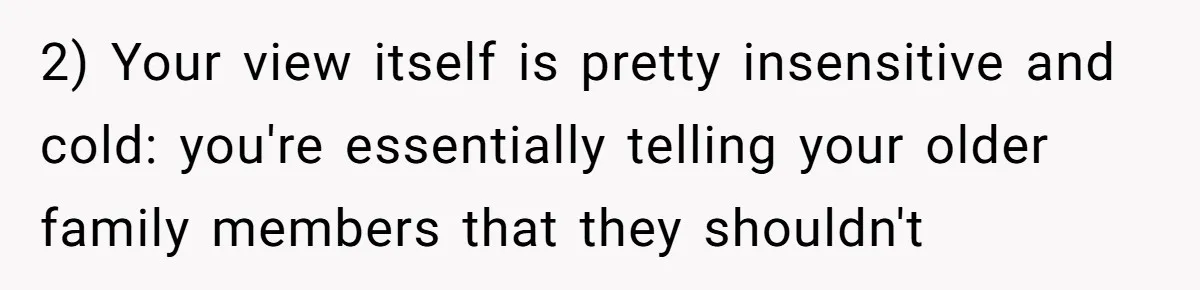 "Woman Spends $4500 On Christmas Dinner And Airbnb, Now Her Family Wants Nothing To Do With Her Request 2) Your view itself is pretty insensitive and cold: you're essentially telling your older family members that they shouldn't