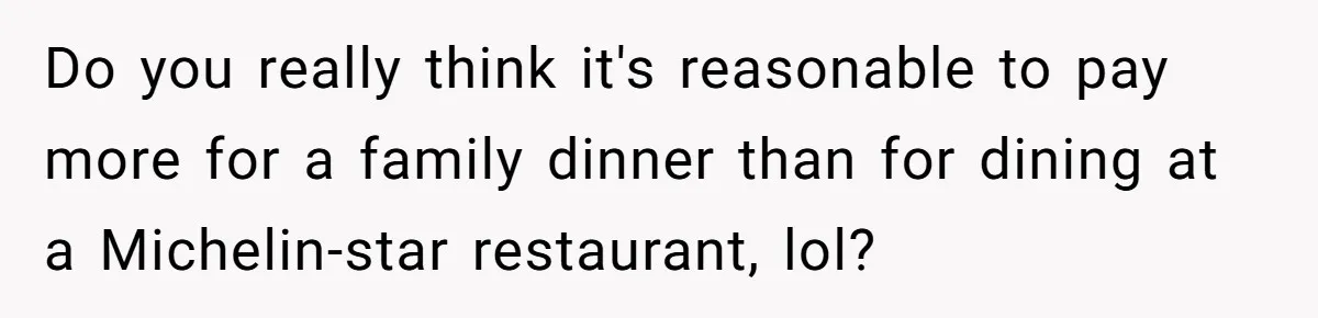 "Woman Spends $4500 On Christmas Dinner And Airbnb, Now Her Family Wants Nothing To Do With Her Request Do you really think it's reasonable to pay more for a family dinner than for dining at a Michelin-star restaurant, lol?
