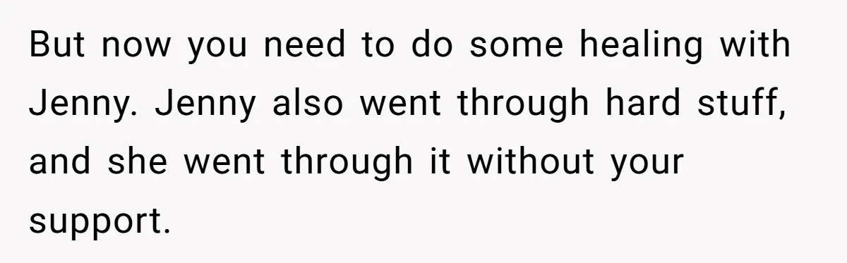 Mom Insists On Including Both Daughters In Family Dinner After Years Of Separation But now you need to do some healing with Jenny. Jenny also went through hard stuff, and she went through it without your support.