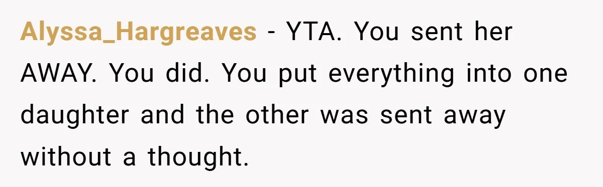 Mom Insists On Including Both Daughters In Family Dinner After Years Of Separation Alyssa_Hargreaves − YTA. You sent her AWAY. You did. You put everything into one daughter and the other was sent away without a thought.