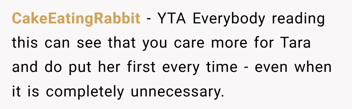 Mom Insists On Including Both Daughters In Family Dinner After Years Of Separation CakeEatingRabbit − YTA Everybody reading this can see that you care more for Tara and do put her first every time - even when it is completely unnecessary.
