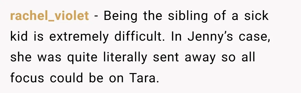Mom Insists On Including Both Daughters In Family Dinner After Years Of Separation rachel_violet − Being the sibling of a sick kid is extremely difficult. In Jenny’s case, she was quite literally sent away so all focus could be on Tara.