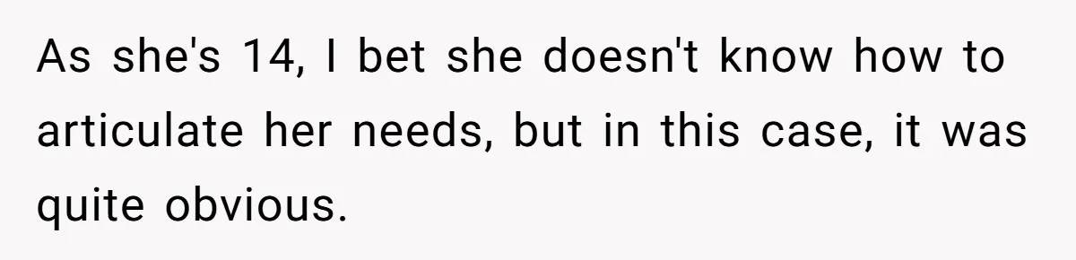 Mom Insists On Including Both Daughters In Family Dinner After Years Of Separation As she's 14, I bet she doesn't know how to articulate her needs, but in this case, it was quite obvious.