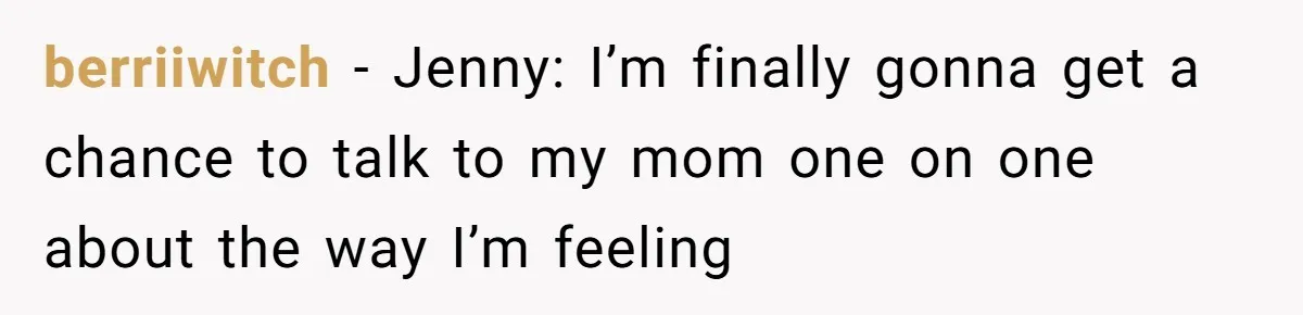 Mom Insists On Including Both Daughters In Family Dinner After Years Of Separation berriiwitch − Jenny: I’m finally gonna get a chance to talk to my mom one on one about the way I’m feeling