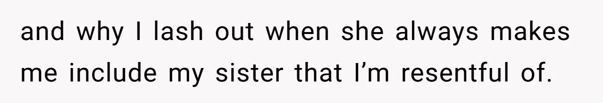 Mom Insists On Including Both Daughters In Family Dinner After Years Of Separation and why I lash out when she always makes me include my sister that I’m resentful of.