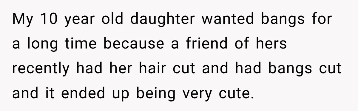 Mom Denies 10-Year-Old Daughter Bangs To Protect Her Hair, But She Secretly Cuts It Herself My 10 year old daughter wanted bangs for a long time because a friend of hers recently had her hair cut and had bangs cut and it ended up being...