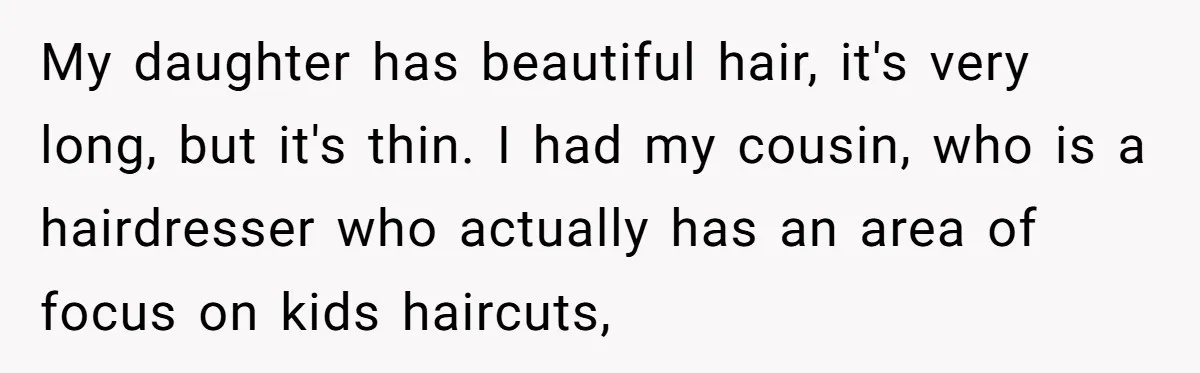 Mom Denies 10-Year-Old Daughter Bangs To Protect Her Hair, But She Secretly Cuts It Herself My daughter has beautiful hair, it's very long, but it's thin. I had my cousin, who is a hairdresser who actually has an area of focus on kids haircuts,