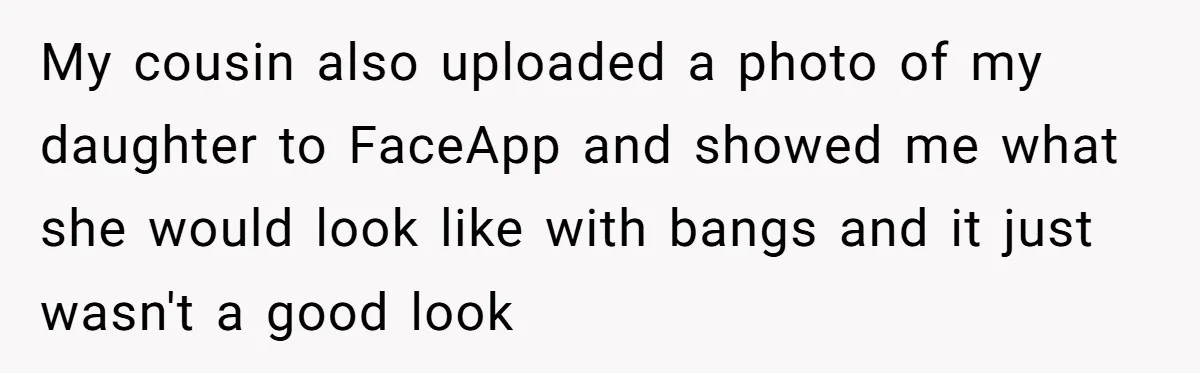 Mom Denies 10-Year-Old Daughter Bangs To Protect Her Hair, But She Secretly Cuts It Herself My cousin also uploaded a photo of my daughter to FaceApp and showed me what she would look like with bangs and it just wasn't a good look