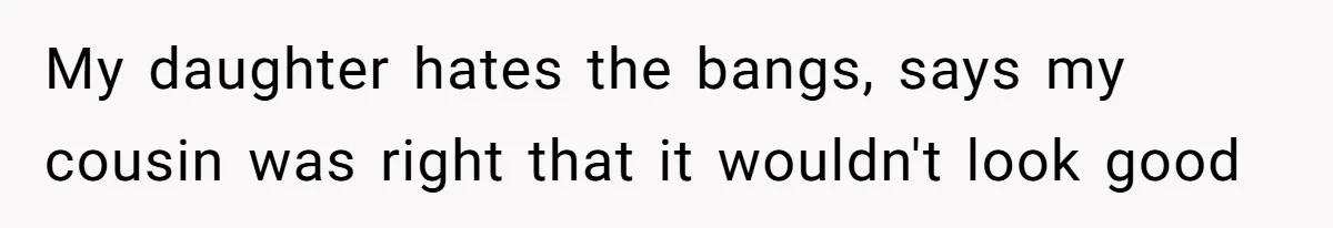 Mom Denies 10-Year-Old Daughter Bangs To Protect Her Hair, But She Secretly Cuts It Herself My daughter hates the bangs, says my cousin was right that it wouldn't look good