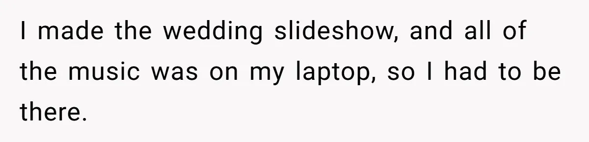 Woman Kicked Out of Wedding For Bringing Her Dobermann Service Dog, Should She Have Left Him Behind? I made the wedding slideshow, and all of the music was on my laptop, so I had to be there.