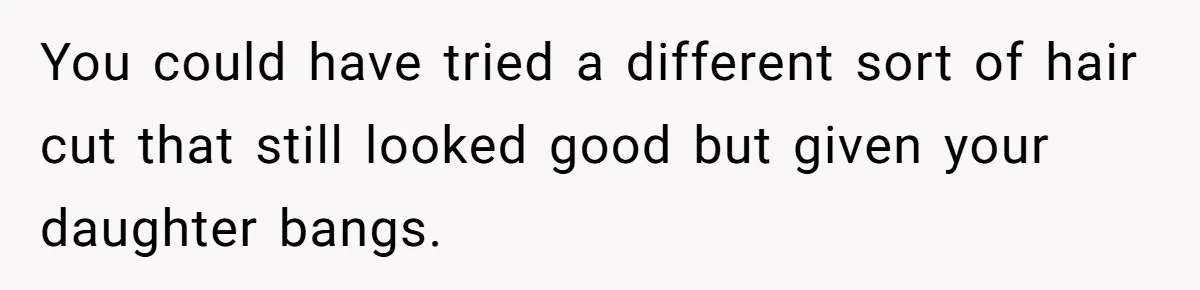 Mom Denies 10-Year-Old Daughter Bangs To Protect Her Hair, But She Secretly Cuts It Herself You could have tried a different sort of hair cut that still looked good but given your daughter bangs.