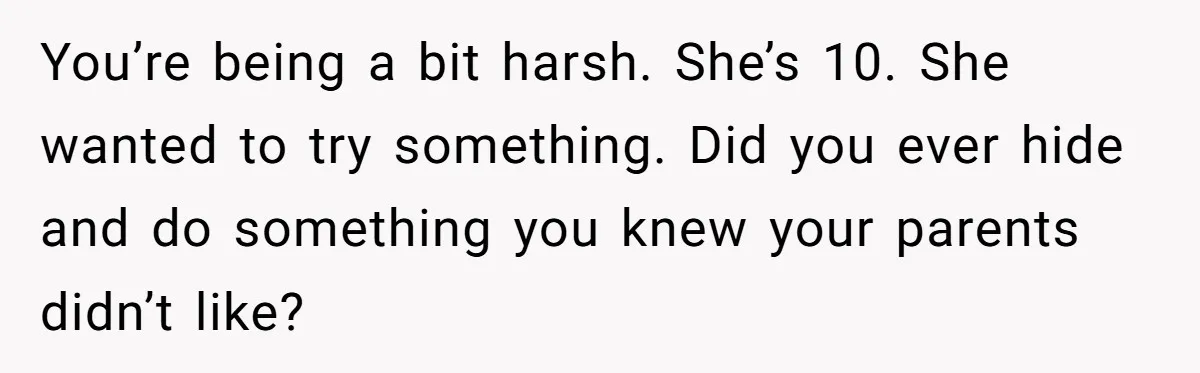 Mom Denies 10-Year-Old Daughter Bangs To Protect Her Hair, But She Secretly Cuts It Herself You’re being a bit harsh. She’s 10. She wanted to try something. Did you ever hide and do something you knew your parents didn’t like?