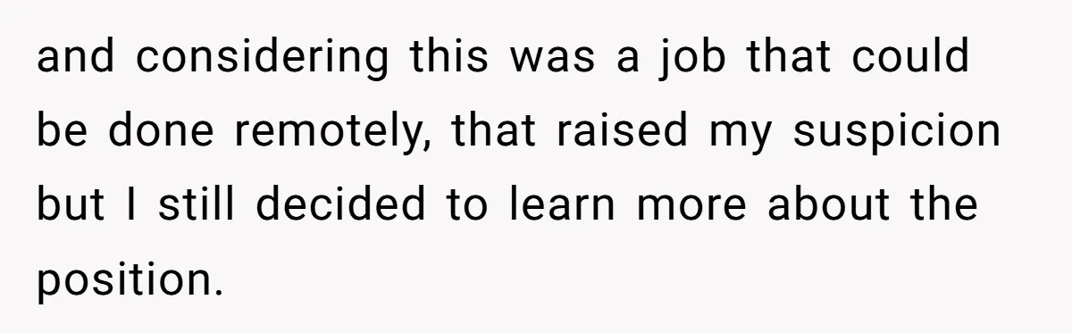 Candidate Walks Out of Job Interview After HR Mocks Him - Then Ruins It With One Comment and considering this was a job that could be done remotely, that raised my suspicion but I still decided to learn more about the position.