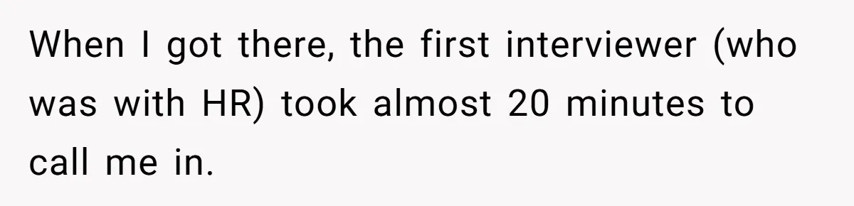 Candidate Walks Out of Job Interview After HR Mocks Him - Then Ruins It With One Comment When I got there, the first interviewer (who was with HR) took almost 20 minutes to call me in.