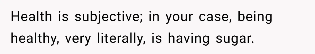 Woman Kicked Out of Wedding For Bringing Her Dobermann Service Dog, Should She Have Left Him Behind? Health is subjective; in your case, being healthy, very literally, is having sugar.