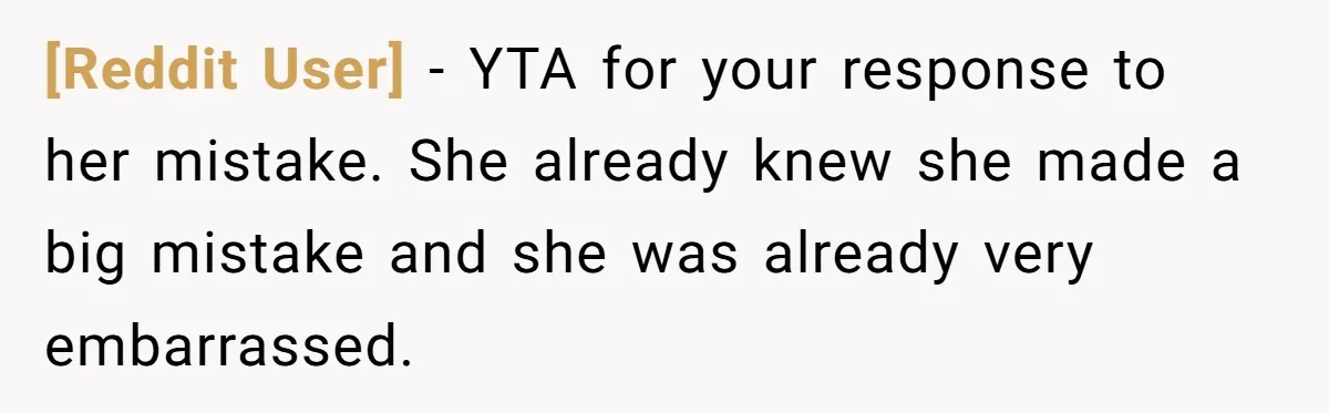 [Reddit User] − YTA for your response to her mistake. She already knew she made a big mistake and she was already very embarrassed.
