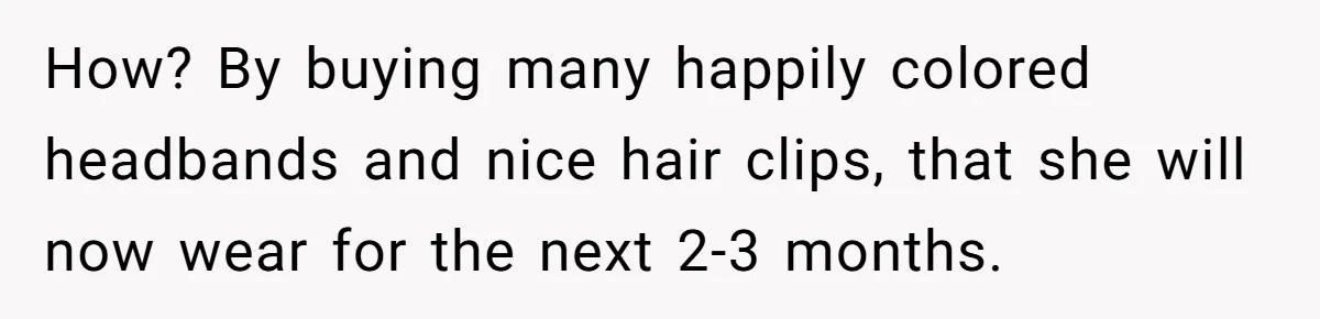 Mom Denies 10-Year-Old Daughter Bangs To Protect Her Hair, But She Secretly Cuts It Herself How? By buying many happily colored headbands and nice hair clips, that she will now wear for the next 2-3 months.