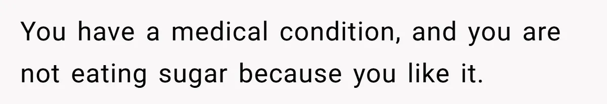 Woman Kicked Out of Wedding For Bringing Her Dobermann Service Dog, Should She Have Left Him Behind? You have a medical condition, and you are not eating sugar because you like it.