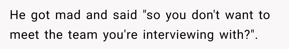 Candidate Walks Out of Job Interview After HR Mocks Him - Then Ruins It With One Comment He got mad and said "so you don't want to meet the team you're interviewing with?".