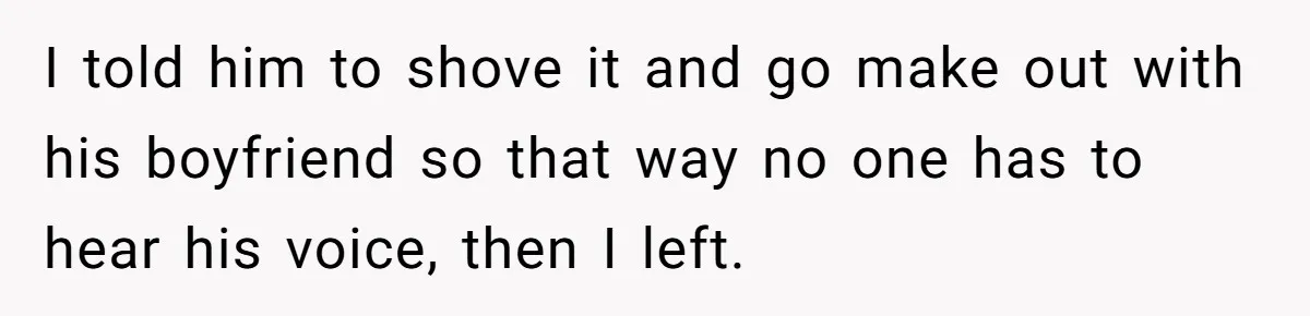 Candidate Walks Out of Job Interview After HR Mocks Him - Then Ruins It With One Comment I told him to shove it and go make out with his boyfriend so that way no one has to hear his voice, then I left.