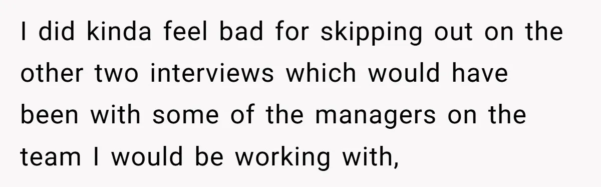 Candidate Walks Out of Job Interview After HR Mocks Him - Then Ruins It With One Comment I did kinda feel bad for skipping out on the other two interviews which would have been with some of the managers on the team I would be working with,