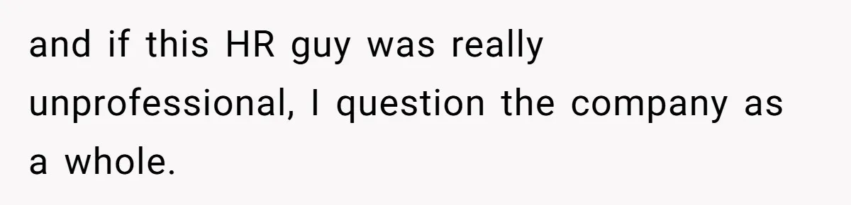 Candidate Walks Out of Job Interview After HR Mocks Him - Then Ruins It With One Comment and if this HR guy was really unprofessional, I question the company as a whole.