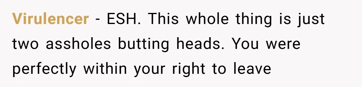 Candidate Walks Out of Job Interview After HR Mocks Him - Then Ruins It With One Comment Virulencer − ESH. This whole thing is just two assholes butting heads. You were perfectly within your right to leave