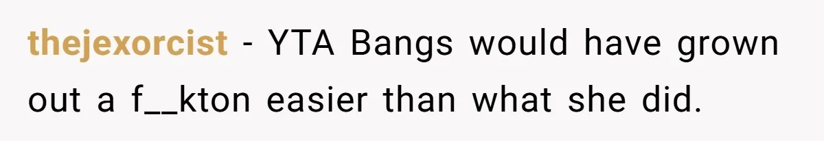Mom Denies 10-Year-Old Daughter Bangs To Protect Her Hair, But She Secretly Cuts It Herself thejexorcist − YTA Bangs would have grown out a f__kton easier than what she did.