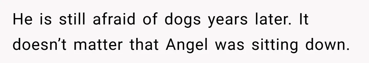 Woman Kicked Out of Wedding For Bringing Her Dobermann Service Dog, Should She Have Left Him Behind? He is still afraid of dogs years later. It doesn’t matter that Angel was sitting down.