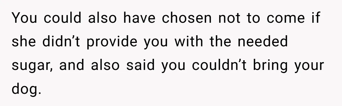 Woman Kicked Out of Wedding For Bringing Her Dobermann Service Dog, Should She Have Left Him Behind? You could also have chosen not to come if she didn’t provide you with the needed sugar, and also said you couldn’t bring your dog.